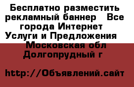 Бесплатно разместить рекламный баннер - Все города Интернет » Услуги и Предложения   . Московская обл.,Долгопрудный г.